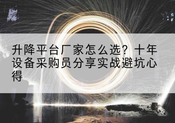 花溪升降平台厂家-怎么选？十年设备采购员分享实战避坑心得