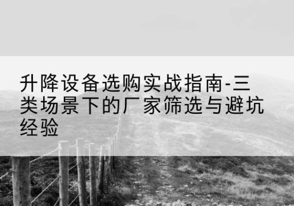 花溪移动式升降机厂家推荐-升降设备选购实战指南-三类场景下的厂家筛选与避坑经验